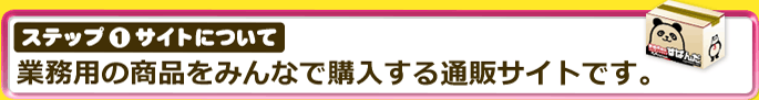 [ステップ1・サイトについて]業務用の商品をみんなで購入する通販サイトです。